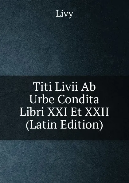 Обложка книги Titi Livii Ab Urbe Condita Libri XXI Et XXII (Latin Edition), Titi Livi