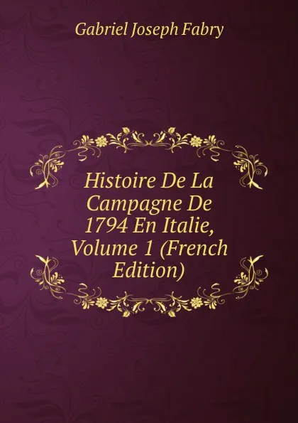 Обложка книги Histoire De La Campagne De 1794 En Italie, Volume 1 (French Edition), Gabriel Joseph Fabry