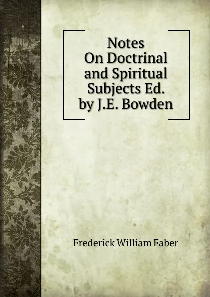 Обложка книги Notes On Doctrinal and Spiritual Subjects Ed. by J.E. Bowden., Frederick William Faber