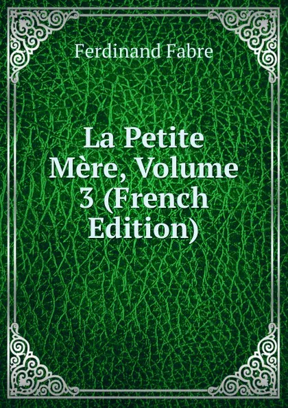 Обложка книги La Petite Mere, Volume 3 (French Edition), Ferdinand Fabre