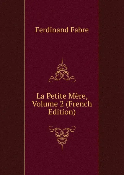 Обложка книги La Petite Mere, Volume 2 (French Edition), Ferdinand Fabre