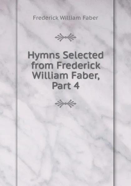 Обложка книги Hymns Selected from Frederick William Faber, Part 4, Frederick William Faber