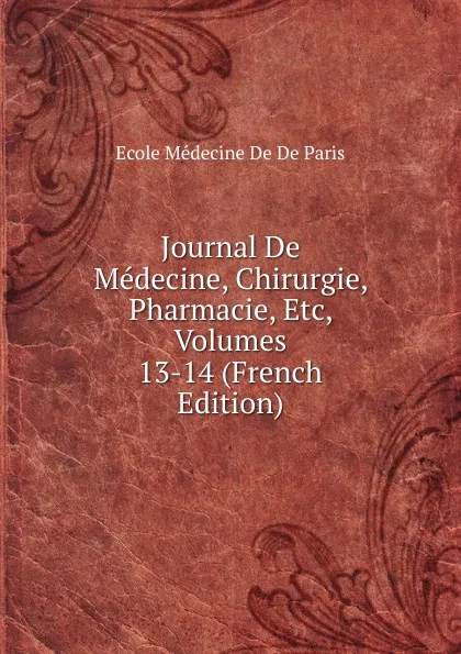 Обложка книги Journal De Medecine, Chirurgie, Pharmacie, Etc, Volumes 13-14 (French Edition), Ecole Médecine De De Paris