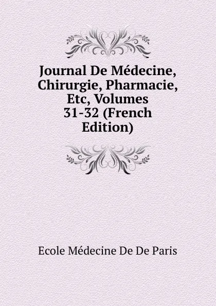 Обложка книги Journal De Medecine, Chirurgie, Pharmacie, Etc, Volumes 31-32 (French Edition), Ecole Médecine De De Paris