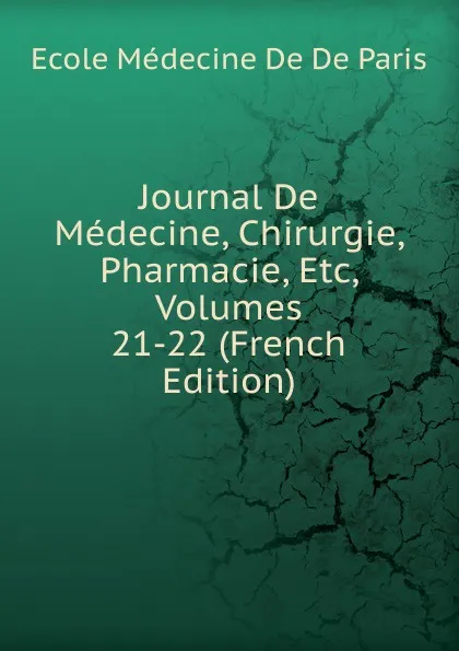 Обложка книги Journal De Medecine, Chirurgie, Pharmacie, Etc, Volumes 21-22 (French Edition), Ecole Médecine De De Paris