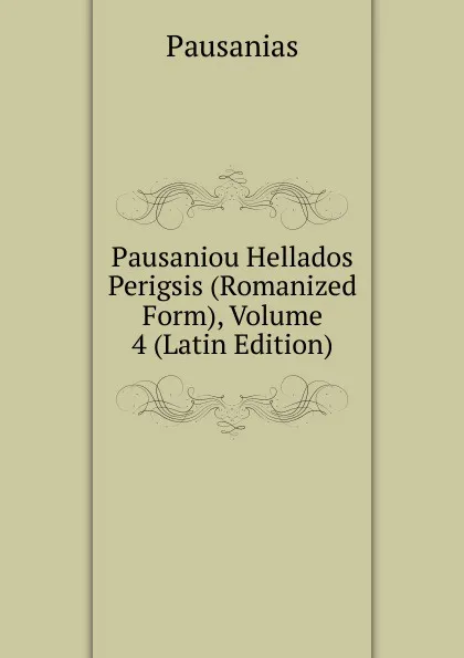 Обложка книги Pausaniou Hellados Perigsis (Romanized Form), Volume 4 (Latin Edition), Pausanias