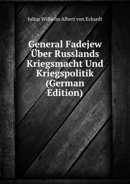 Обложка книги General Fadejew Uber Russlands Kriegsmacht Und Kriegspolitik (German Edition), Julius Wilhelm Albert von Eckardt