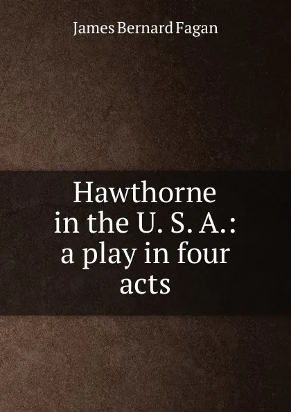 Обложка книги Hawthorne in the U. S. A.: a play in four acts, James Bernard Fagan