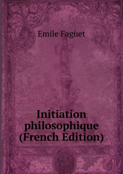 Обложка книги Initiation philosophique (French Edition), Emile Faguet