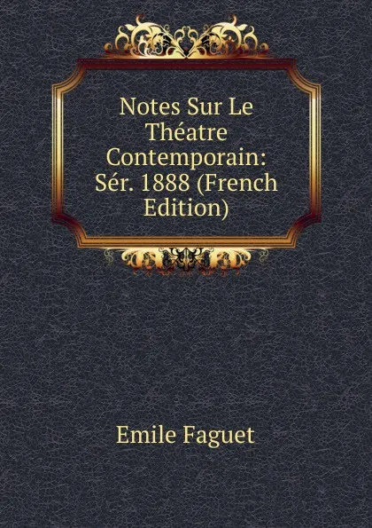 Обложка книги Notes Sur Le Theatre Contemporain: Ser. 1888 (French Edition), Emile Faguet