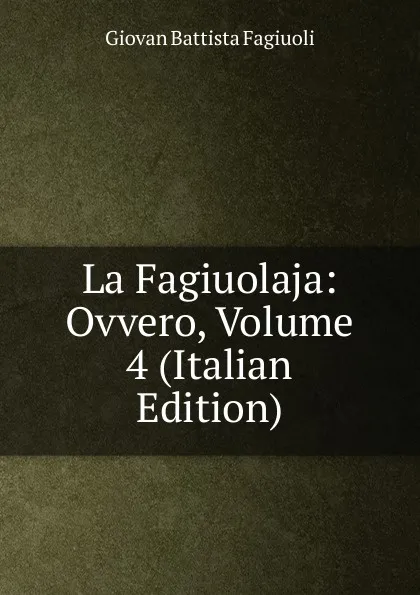 Обложка книги La Fagiuolaja: Ovvero, Volume 4 (Italian Edition), Giovan Battista Fagiuoli