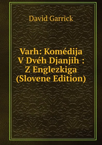 Обложка книги Varh: Komedija V Dveh Djanjih : Z Englezkiga (Slovene Edition), David Garrick