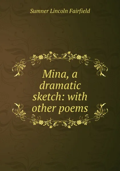 Обложка книги Mina, a dramatic sketch: with other poems, Sumner Lincoln Fairfield