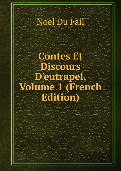 Обложка книги Contes Et Discours D.eutrapel, Volume 1 (French Edition), Noël Du Fail