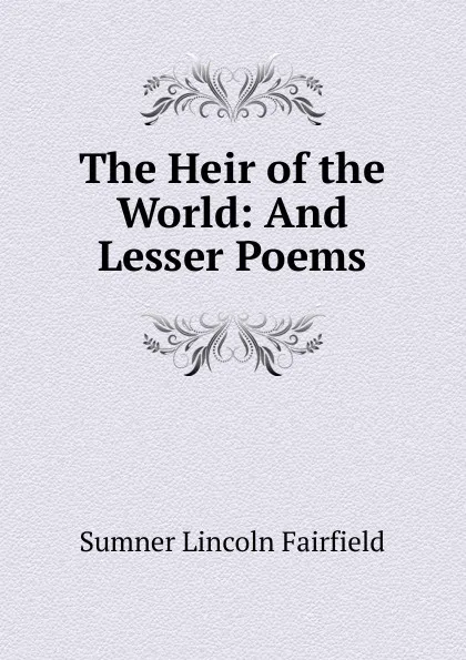Обложка книги The Heir of the World: And Lesser Poems, Sumner Lincoln Fairfield