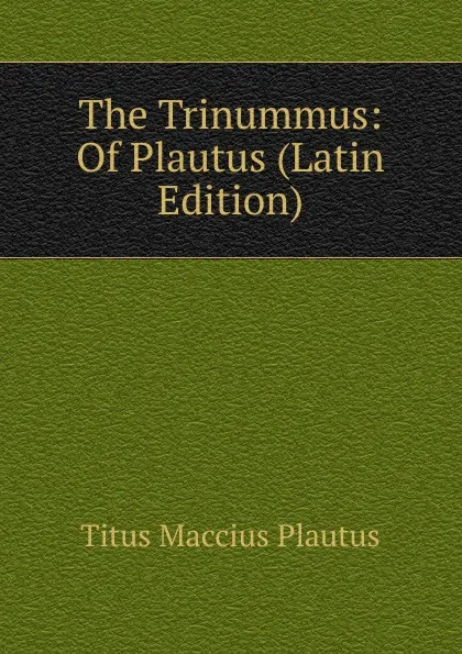 Обложка книги The Trinummus: Of Plautus (Latin Edition), Titus Maccius Plautus