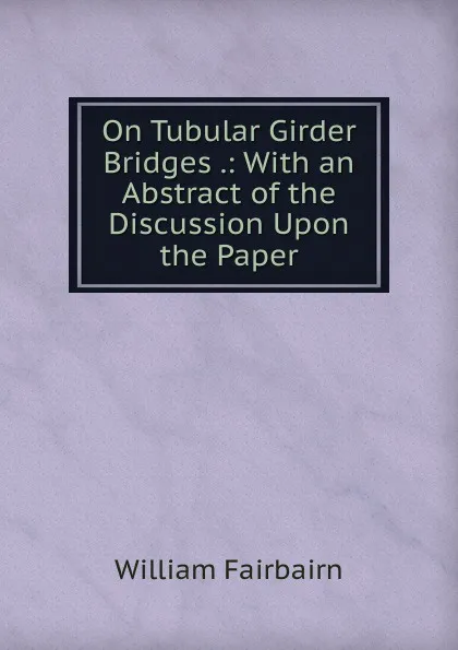 Обложка книги On Tubular Girder Bridges .: With an Abstract of the Discussion Upon the Paper, William Fairbairn