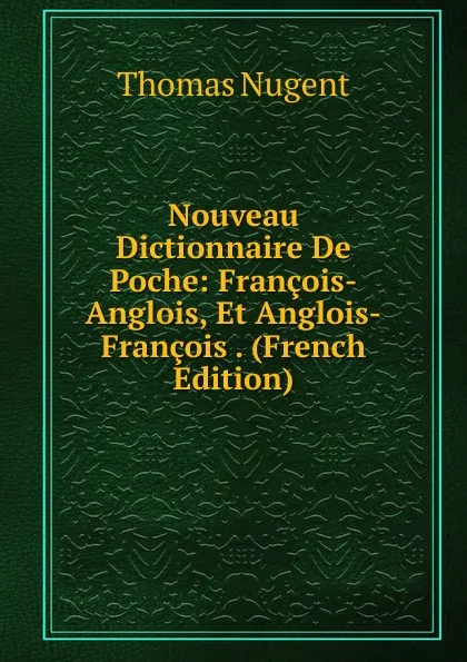 Обложка книги Nouveau Dictionnaire De Poche: Francois-Anglois, Et Anglois-Francois . (French Edition), Thomas Nugent