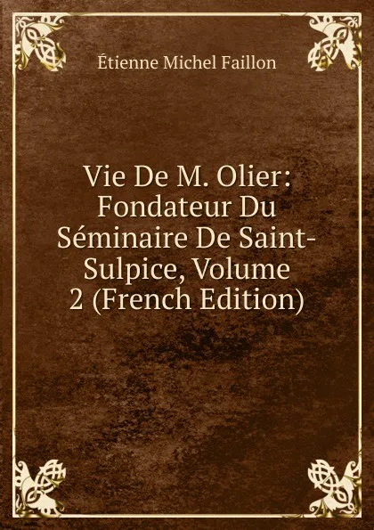 Обложка книги Vie De M. Olier: Fondateur Du Seminaire De Saint-Sulpice, Volume 2 (French Edition), Étienne Michel Faillon