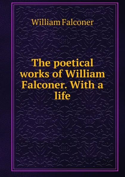 Обложка книги The poetical works of William Falconer. With a life, William Falconer