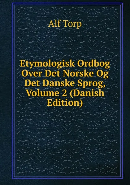 Обложка книги Etymologisk Ordbog Over Det Norske Og Det Danske Sprog, Volume 2 (Danish Edition), Alf Torp