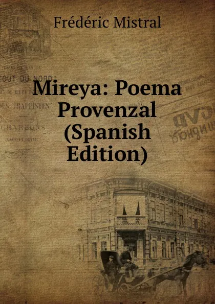 Обложка книги Mireya: Poema Provenzal (Spanish Edition), Frédéric Mistral