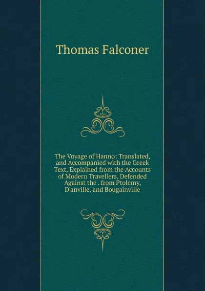 Обложка книги The Voyage of Hanno: Translated, and Accompanied with the Greek Text, Explained from the Accounts of Modern Travellers, Defended Against the . from Ptolemy, D.anville, and Bougainville, Thomas Falconer