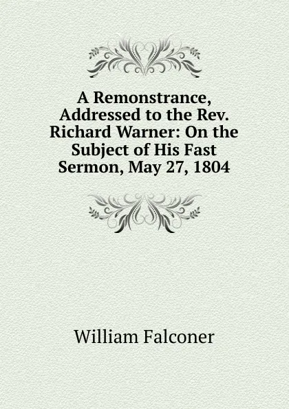 Обложка книги A Remonstrance, Addressed to the Rev. Richard Warner: On the Subject of His Fast Sermon, May 27, 1804, William Falconer