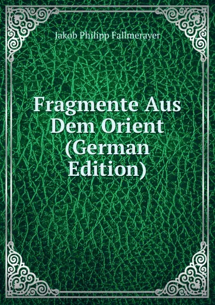 Обложка книги Fragmente Aus Dem Orient (German Edition), Jakob Philipp Fallmerayer