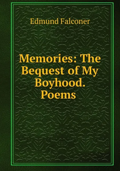 Обложка книги Memories: The Bequest of My Boyhood. Poems ., Edmund Falconer