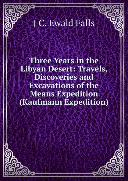 Обложка книги Three Years in the Libyan Desert: Travels, Discoveries and Excavations of the Means Expedition (Kaufmann Expedition), J C. Ewald Falls