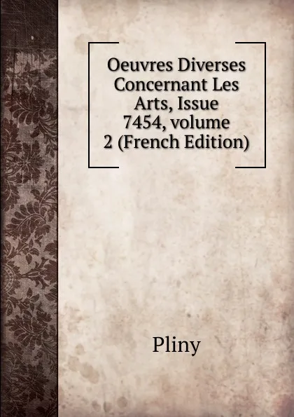 Обложка книги Oeuvres Diverses Concernant Les Arts, Issue 7454,.volume 2 (French Edition), Pliny