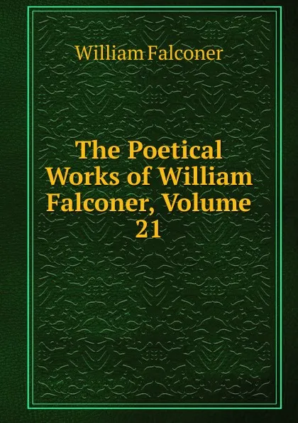 Обложка книги The Poetical Works of William Falconer, Volume 21, William Falconer