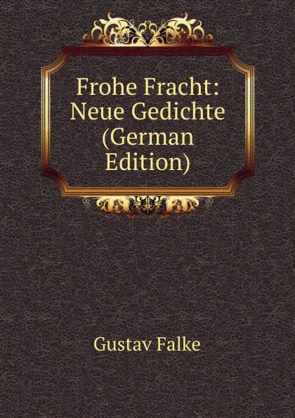 Обложка книги Frohe Fracht: Neue Gedichte (German Edition), Gustav Falke