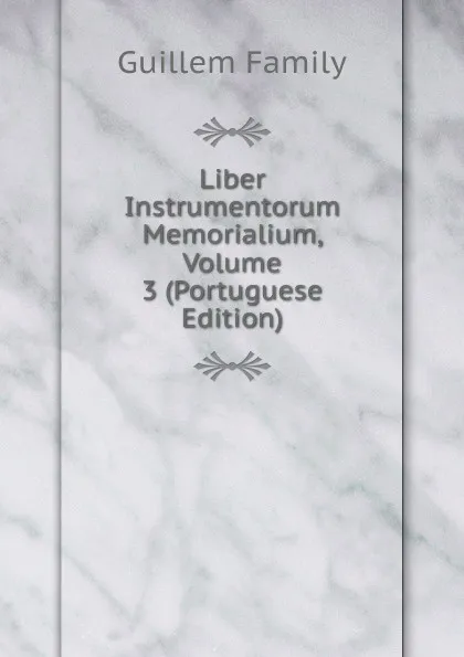 Обложка книги Liber Instrumentorum Memorialium, Volume 3 (Portuguese Edition), Guillem Family