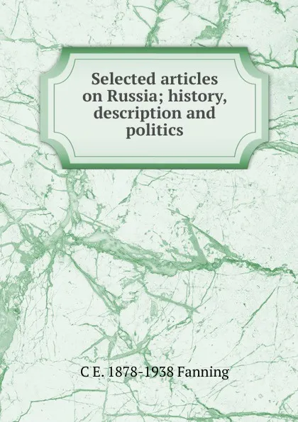 Обложка книги Selected articles on Russia; history, description and politics, C E. 1878-1938 Fanning