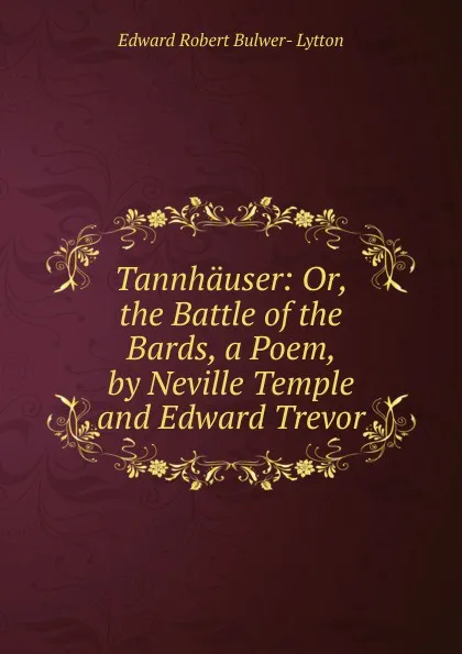 Обложка книги Tannhauser: Or, the Battle of the Bards, a Poem, by Neville Temple and Edward Trevor, Edward Robert Bulwer- Lytton