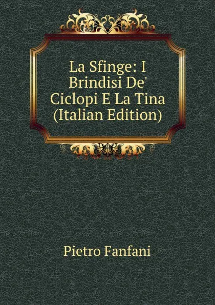 Обложка книги La Sfinge: I Brindisi De. Ciclopi E La Tina (Italian Edition), Fanfani Pietro