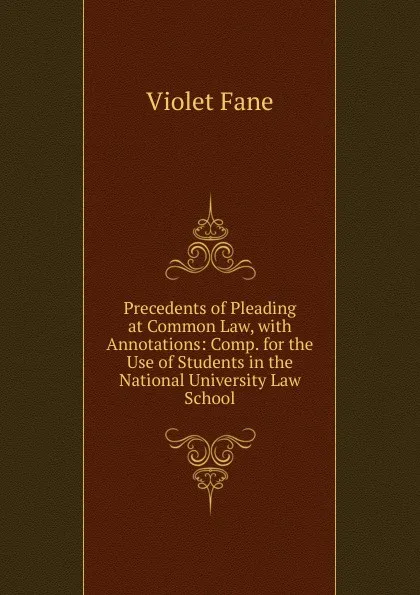 Обложка книги Precedents of Pleading at Common Law, with Annotations: Comp. for the Use of Students in the National University Law School, Fane Violet