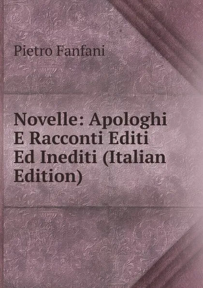 Обложка книги Novelle: Apologhi E Racconti Editi Ed Inediti (Italian Edition), Fanfani Pietro