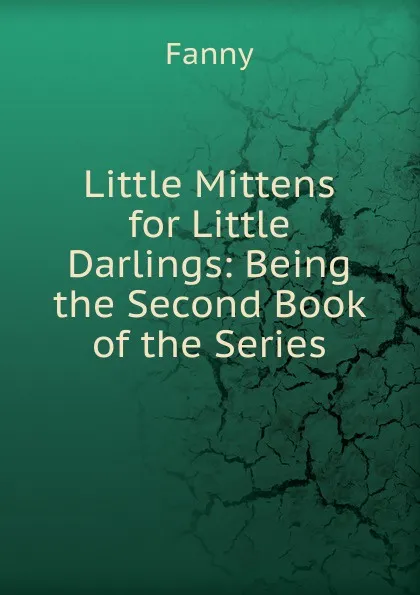 Обложка книги Little Mittens for Little Darlings: Being the Second Book of the Series, Fanny