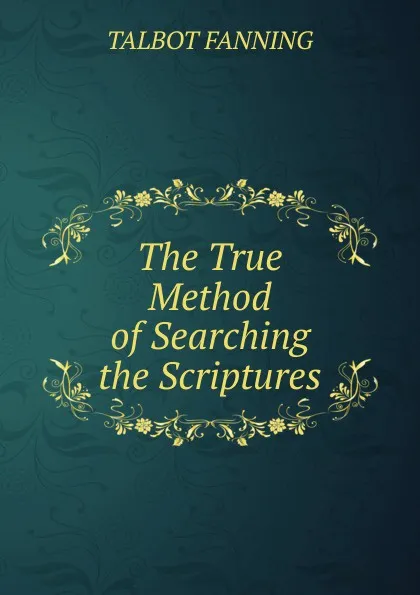 Обложка книги The True Method of Searching the Scriptures, TALBOT FANNING