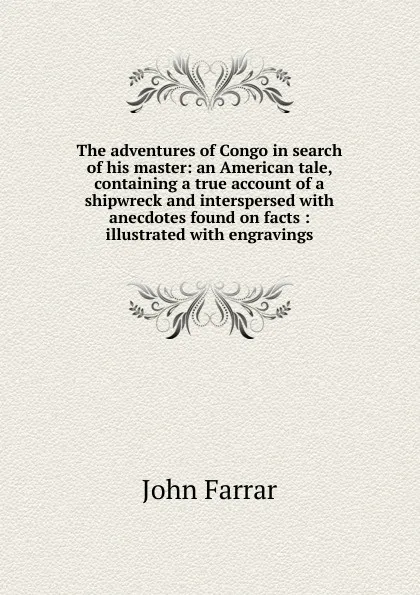 Обложка книги The adventures of Congo in search of his master: an American tale, containing a true account of a shipwreck and interspersed with anecdotes found on facts : illustrated with engravings, John Farrar