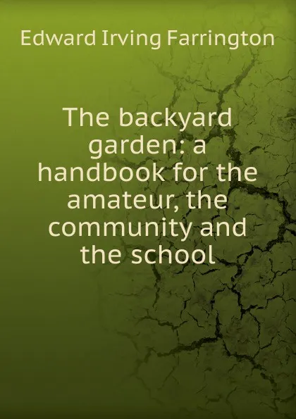 Обложка книги The backyard garden: a handbook for the amateur, the community and the school, Edward Irving Farrington