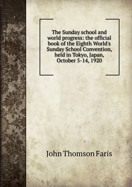 Обложка книги The Sunday school and world progress: the official book of the Eighth World.s Sunday School Convention, held in Tokyo, Japan, October 5-14, 1920, Faris John Thomson