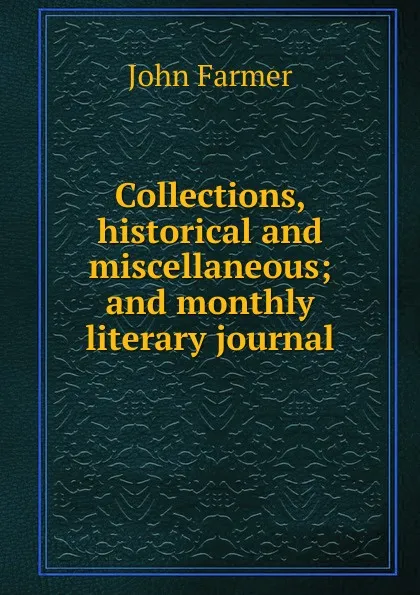 Обложка книги Collections, historical and miscellaneous; and monthly literary journal, John Farmer