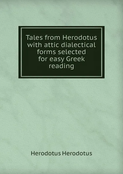 Обложка книги Tales from Herodotus with attic dialectical forms selected for easy Greek reading, Herodotus