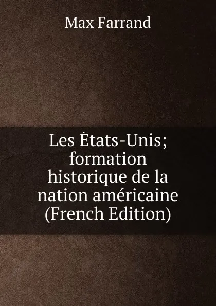 Обложка книги Les Etats-Unis; formation historique de la nation americaine (French Edition), Max Farrand