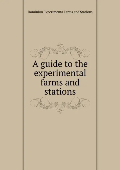 Обложка книги A guide to the experimental farms and stations, Dominion Experimenta Farms and Stations