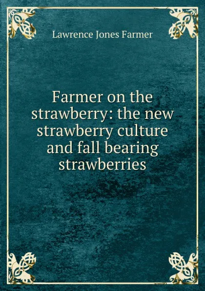 Обложка книги Farmer on the strawberry: the new strawberry culture and fall bearing strawberries, Lawrence Jones Farmer